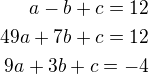 $a-b+c=12\\49a+7b+c=12\\9a+3b+c=-4$