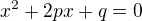 $x^{2}+2px+q=0$