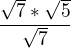 $\frac{\sqrt{7}*\sqrt{5}}{\sqrt{7}}$