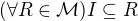 $(\forall R\in\mathcal M) I\subseteq R$