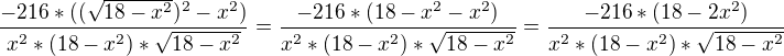 $\frac{-216*((\sqrt{18-x^2})^2-x^2)}{x^2*(18-x^2)*\sqrt{18-x^2}}=\frac{-216*({18-x^2}-x^2)}{x^2*(18-x^2)*\sqrt{18-x^2}}=\frac{-216*({18-2x^2})}{x^2*(18-x^2)*\sqrt{18-x^2}}$