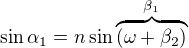 $\sin\alpha_1=n\sin\overbrace{(\omega+\beta_2)}^{\beta_1}$