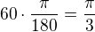 $ 60 \cdot \frac{\pi}{180}=\frac{\pi}{3}$
