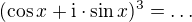 $(\cos x+\textrm{i}\cdot\sin x)^3=\ldots$