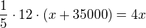 $\frac{1}{5} \cdot 12 \cdot (x + 35 000) = 4x$