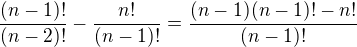 $\frac{(n-1)!}{(n-2)!}-\frac{n!}{(n-1)!}=\frac{(n-1)(n-1)!-n!}{(n-1)!}$
