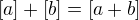 $[a]+[ b]=[a+b]$