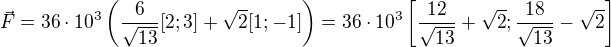 $\vec F=36\cdot10^3\left(\frac{6}{\sqrt{13}}[2;3]+\sqrt{2}[1;-1]\right)=36\cdot10^3\left[\frac{12}{\sqrt{13}}+\sqrt{2};\frac{18}{\sqrt{13}}-\sqrt{2}\right]$