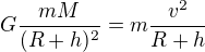 $G\frac{mM}{(R+h)^2}=m\frac{v^2}{R+h}$