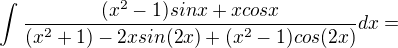 $\int_{}^{}\frac{(x^{2}-1)sinx+x cosx}{(x^{2}+1)-2xsin(2x)+(x^{2}-1)cos(2x)}dx=$