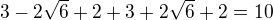 $3-2\sqrt{6}+2+3+2\sqrt{6}+2=10$