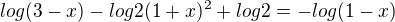 $log(3-x) - log 2(1+x)^2 + log 2 = - log (1-x)$