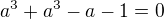 $a^3+a^3-a-1=0$