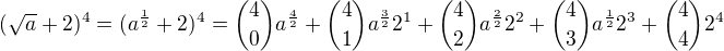 $(\sqrt{a} + 2)^{4} = (a^{\frac{1}{2}} + 2)^{4} = {{4}\choose{0}} a^{\frac{4}{2}} + {{4}\choose{1}}a^{\frac{3}{2}} 2^{1} + {{4}\choose{2}}a^{\frac{2}{2}} 2^{2} + {{4}\choose{3}}a^{\frac{1}{2}} 2^{3} + {{4}\choose{4}}2^{4}$