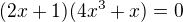$(2x+1)(4x^3+x)=0 $