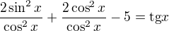 $\frac {2\sin^2 x}{\cos^2 x} + \frac {2 \cos ^2 x}{\cos^ 2x}-5 = \text{tg} x$