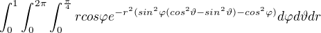 $\int_{0}^{1}\int_{0}^{2\pi}\int_{0}^{\frac{\pi}{4}}rcos\varphi e^{-r^2(sin^2\varphi (cos^2\vartheta -sin^2\vartheta )-cos^2\varphi )} d\varphi d\vartheta dr$