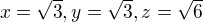 $x= \sqrt{3},y=\sqrt{3},z=\sqrt{6}$