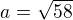 $a=\sqrt{58}$