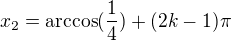 $x_{2}=\text{arccos}(\frac{1}{4}) + (2k-1)\pi $