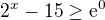 $2^{x}-15\ge \mathrm{e}^{0}$