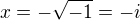 $x = -\sqrt{-1} = -i$