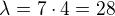 $\lambda=7\cdot 4 = 28$