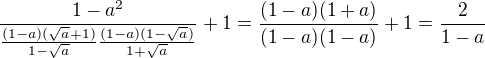 kopírovat do textarea $\frac{1-a^2}{\frac{(1-a)(\sqrt a+1)}{1-\sqrt a}\frac{(1-a)(1-\sqrt a)}{1+\sqrt a}}+1=\frac{(1-a)(1+a)}{(1-a)(1-a)}+1=\frac{2}{1-a}$
