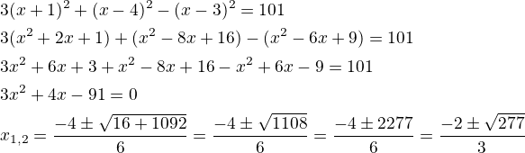 $3(x+1)^2 + (x-4)^2 - (x-3)^2 =101 \nl3(x^2+2x+1)+(x^2-8x+16)-(x^2-6x+9)=101\nl3x^2+6x+3+x^2-8x+16-x^2+6x-9=101\nl3x^2+4x-91=0\nlx_{1,2}=\frac{-4\pm \sqrt{16+1092}}{6}=\frac{-4\pm \sqrt{1108}}{6}=\frac{-4\pm 2\sqr{277}}{6}=\frac{-2\pm \sqrt{277}}{3}$