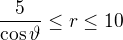 $\frac{5}{\cos \vartheta }\le r\le 10$