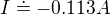 $I \doteq - 0.113 A$