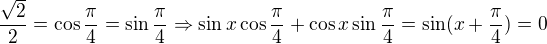 kopírovat do textarea $\frac{\sqrt{2}}{2}=\cos \frac{\pi}{4}=\sin \frac{\pi}{4}\Rightarrow \sin x \cos \frac{\pi}{4}+\cos x \sin \frac{\pi}{4}=\sin (x+\frac{\pi}{4})=0$
