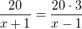 $\frac{20}{x+1}=\frac{20\cdot 3}{x-1}$