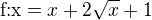 $\text{f:x}=x+2\sqrt{x}+1$