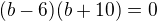 $(b-6)(b+10)=0 $