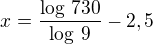 $x=\frac{\log\,730}{\log\,9}-2,5$