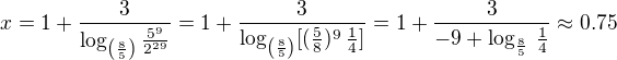 $x = 1+\frac{3}{\log _{\( \frac{8}{5} \)} \frac{5^9}{2^{29}}} = 1+\frac{3}{\log _{\( \frac{8}{5} \)} [(\frac{5}{8})^9 \, \frac14]} = 1+\frac{3}{-9+\log_{\frac85} \, \frac14} \approx 0.75$