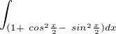 $\int_{(1 +\ cos ^{2}\frac{x}{2} - \ sin ^{2}\frac{x}{2})dx}^{}$