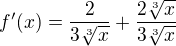 $f^\prime(x)=\frac{2}{3\sqrt[3]{x}}+\frac{2\sqrt[3]{x}}{3\sqrt[3]{x}}$
