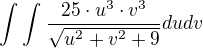 $\int_{}^{}\int_{}^{}\frac{25\cdot u^{3}\cdot v^{3}}{\sqrt{u^{2}+v^{2}+9}}dudv$