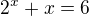 $2^x+x=6$