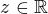 $z \in \mathbb{R}$