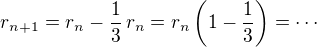 $r_{n+1}=r_n-\frac{1}{3}\,r_n=r_n\left(1-\frac{1}{3}\right)=\cdots$