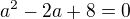 $a^2-2a+8=0$