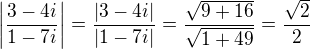 $\left|\frac{3-4i}{1-7i} \right|=\frac{|3-4i|}{|1-7i|}=\frac{\sqrt{9+16}}{\sqrt{1+49}}=\frac{\sqrt2}{2}$
