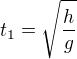 $t_1 = \sqrt{\frac{h}{g}}$