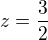 $z=\frac{3}{2}$