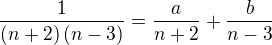 $\frac{1}{\(n+2\)\(n-3\)}=\frac{a}{n+2}+\frac{b}{n-3}$