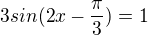 $3sin(2x-\frac{\pi}{3})=1$