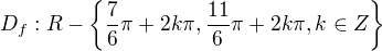 $D_f:R-\{\frac{7}{6}\pi+2k\pi,\frac{11}{6}\pi+2k\pi,k\in Z\}$